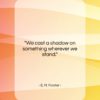 E. M. Forster quote: “We cast a shadow on something wherever…”- at QuotesQuotesQuotes.com