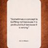 E. O. Wilson quote: “Sometimes a concept is baffling not because…”- at QuotesQuotesQuotes.com