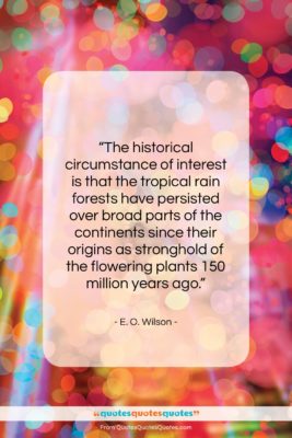 E. O. Wilson quote: “The historical circumstance of interest is that…”- at QuotesQuotesQuotes.com