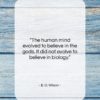 E. O. Wilson quote: “The human mind evolved to believe in…”- at QuotesQuotesQuotes.com