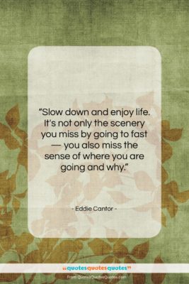 Eddie Cantor quote: “Slow down and enjoy life. It’s not…”- at QuotesQuotesQuotes.com