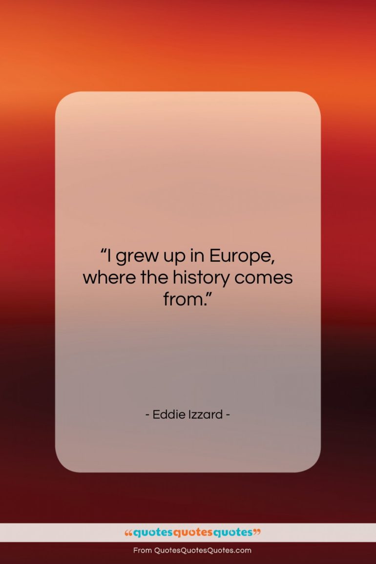 Eddie Izzard quote: “I grew up in Europe, where the…”- at QuotesQuotesQuotes.com