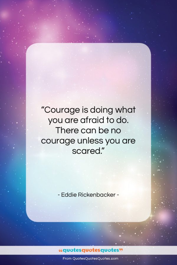 Eddie Rickenbacker quote: “Courage is doing what you are afraid…”- at QuotesQuotesQuotes.com