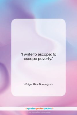 Edgar Rice Burroughs quote: “I write to escape; to escape poverty….”- at QuotesQuotesQuotes.com