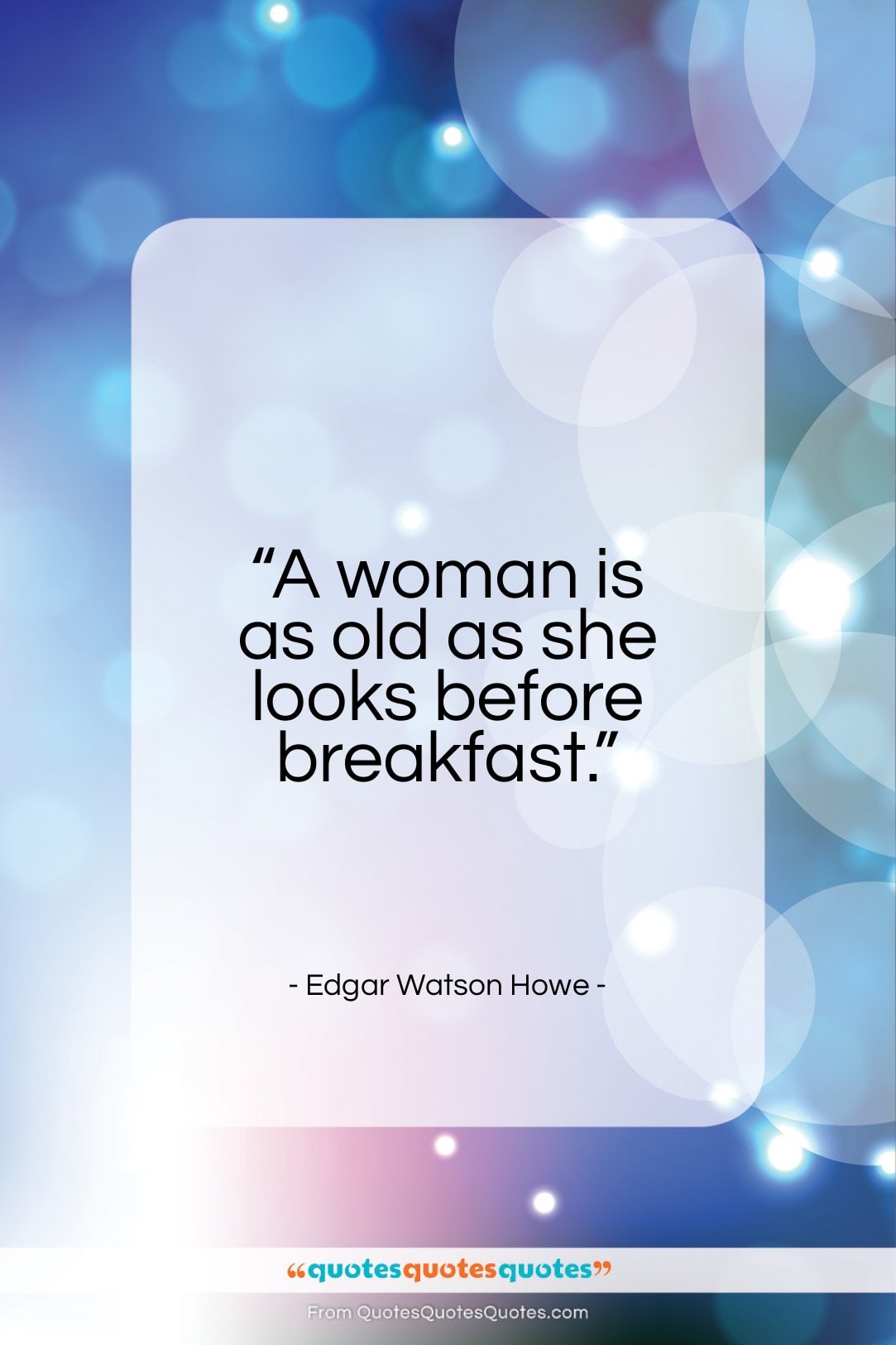 Edgar Watson Howe quote: “A woman is as old as she looks before breakfast.”- at QuotesQuotesQuotes.com