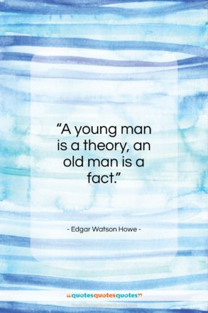 Edgar Watson Howe quote: “A young man is a theory, an…”- at QuotesQuotesQuotes.com