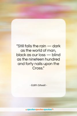 Edith Sitwell quote: “Still falls the rain — dark as…”- at QuotesQuotesQuotes.com