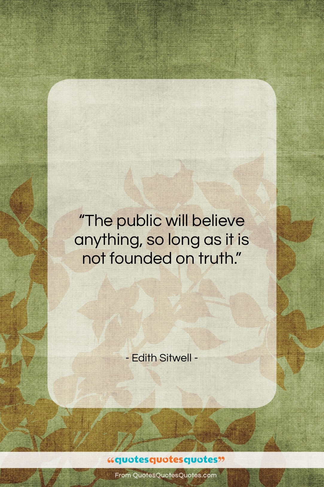 Edith Sitwell quote: “The public will believe anything, so long…”- at QuotesQuotesQuotes.com