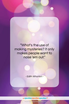 Edith Wharton quote: “What’s the use of making mysteries? It…”- at QuotesQuotesQuotes.com