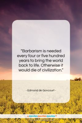 Edmond de Goncourt quote: “Barbarism is needed every four or five…”- at QuotesQuotesQuotes.com