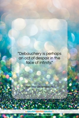 Edmond De Goncourt quote: “Debauchery is perhaps an act of despair…”- at QuotesQuotesQuotes.com
