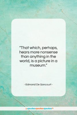 Edmond De Goncourt quote: “That which, perhaps, hears more nonsense than…”- at QuotesQuotesQuotes.com