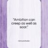 Edmund Burke quote: “Ambition can creep as well as soar….”- at QuotesQuotesQuotes.com