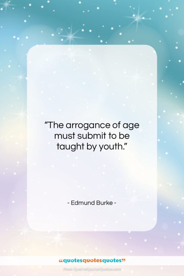 Edmund Burke quote: “The arrogance of age must submit to…”- at QuotesQuotesQuotes.com