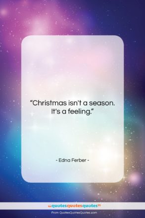 Edna Ferber quote: “Christmas isn’t a season. It’s a feeling….”- at QuotesQuotesQuotes.com