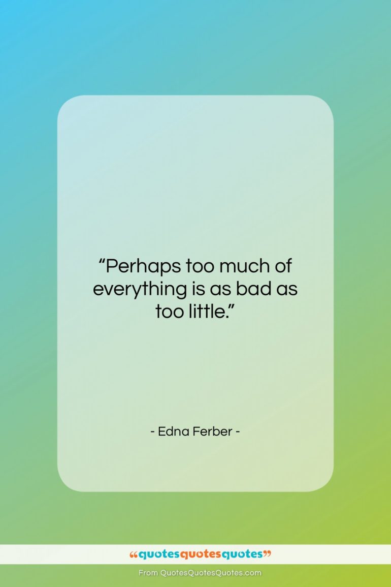 Edna Ferber quote: “Perhaps too much of everything is as…”- at QuotesQuotesQuotes.com