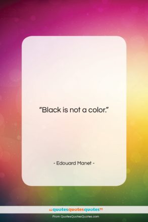 Edouard Manet quote: “Black is not a color….”- at QuotesQuotesQuotes.com