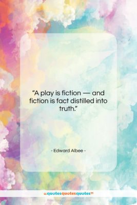 Edward Albee quote: “A play is fiction — and fiction…”- at QuotesQuotesQuotes.com