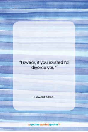 Edward Albee quote: “I swear, if you existed I’d divorce…”- at QuotesQuotesQuotes.com
