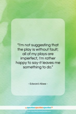 Edward Albee quote: “I’m not suggesting that the play is…”- at QuotesQuotesQuotes.com