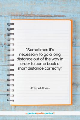 Edward Albee quote: “Sometimes it’s necessary to go a long…”- at QuotesQuotesQuotes.com