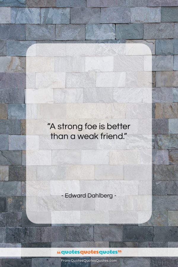 Edward Dahlberg quote: “A strong foe is better than a…”- at QuotesQuotesQuotes.com