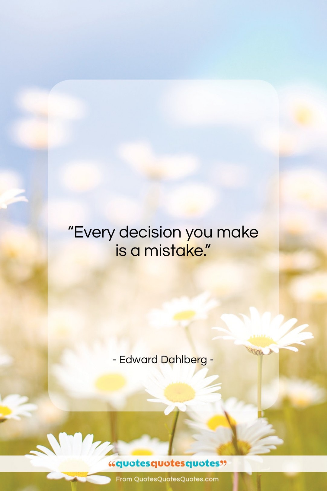 Edward Dahlberg quote: “Every decision you make is a mistake….”- at QuotesQuotesQuotes.com