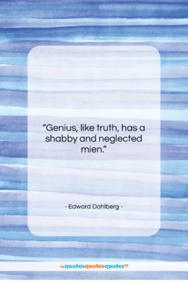 Edward Dahlberg quote: “Genius, like truth, has a shabby and…”- at QuotesQuotesQuotes.com