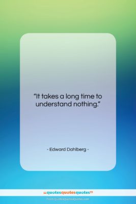 Edward Dahlberg quote: “It takes a long time to understand…”- at QuotesQuotesQuotes.com