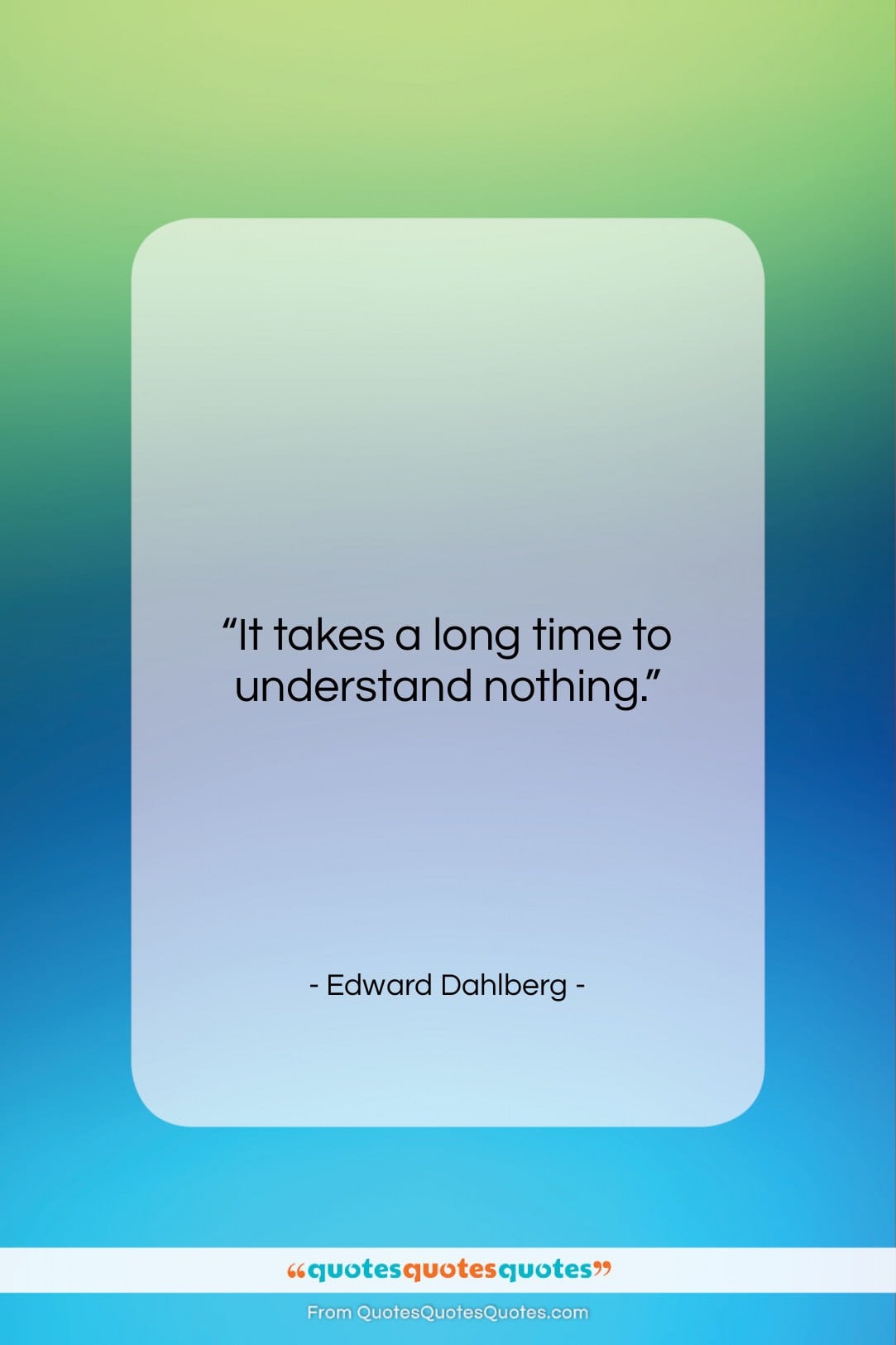 Edward Dahlberg quote: “It takes a long time to understand…”- at QuotesQuotesQuotes.com