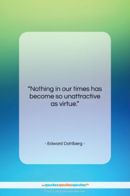 Edward Dahlberg quote: “Nothing in our times has become so…”- at QuotesQuotesQuotes.com