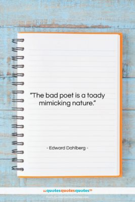 Edward Dahlberg quote: “The bad poet is a toady mimicking…”- at QuotesQuotesQuotes.com