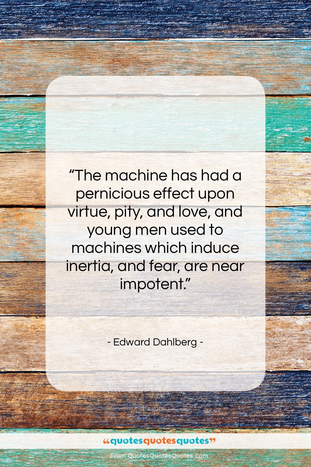 Edward Dahlberg quote: “The machine has had a pernicious effect…”- at QuotesQuotesQuotes.com