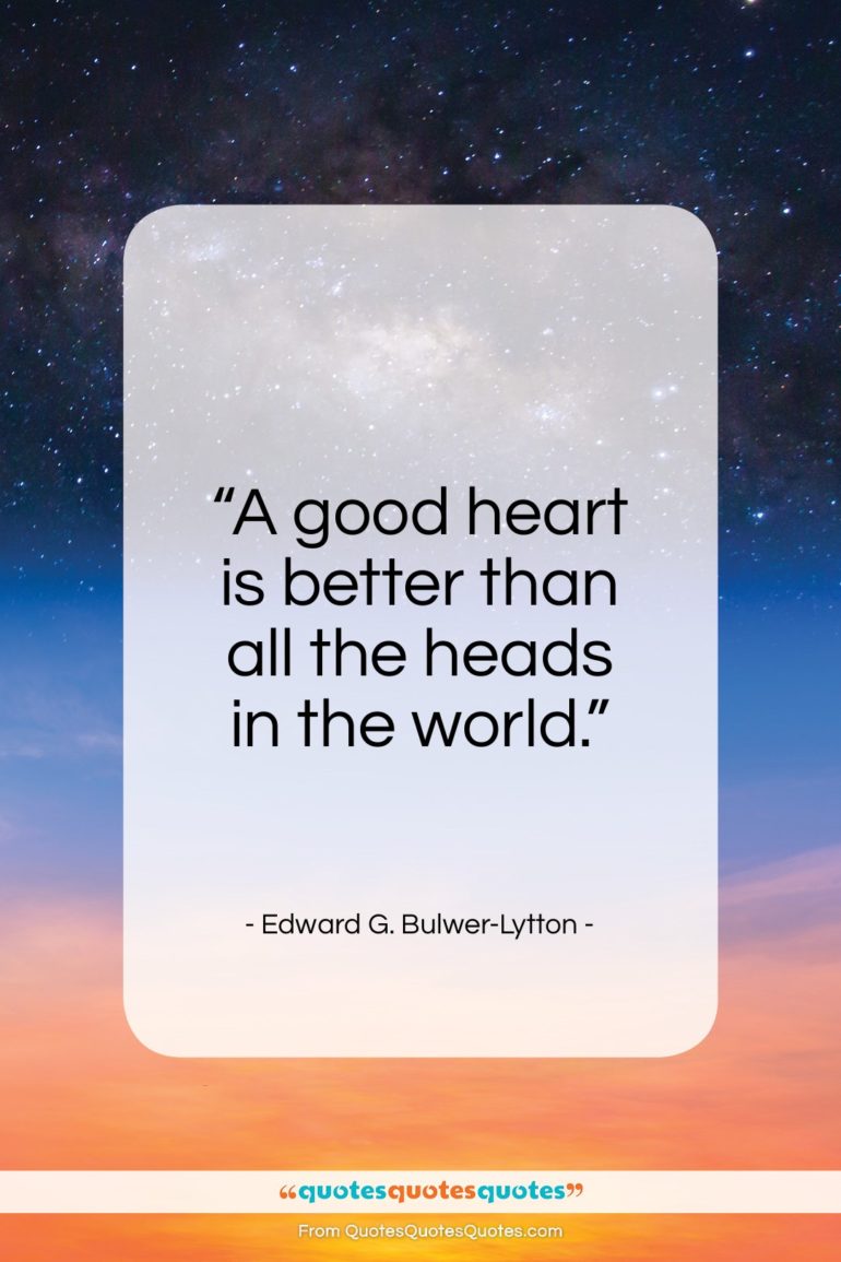 Edward G. Bulwer-Lytton quote: “A good heart is better than all the heads in the world.”- at QuotesQuotesQuotes.com