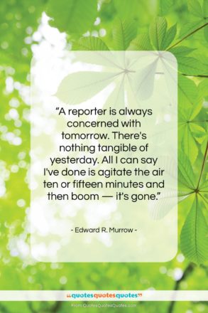 Edward R. Murrow quote: “A reporter is always concerned with tomorrow….”- at QuotesQuotesQuotes.com
