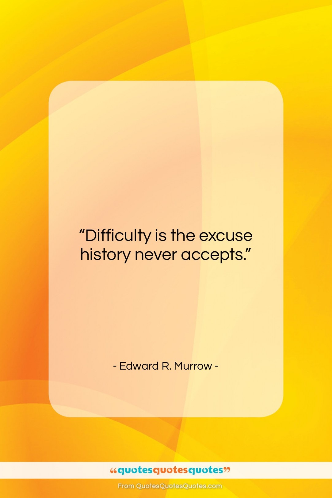 Edward R. Murrow quote: “Difficulty is the excuse history never accepts….”- at QuotesQuotesQuotes.com
