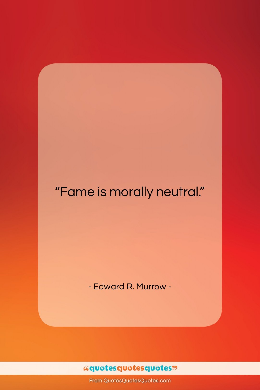 Edward R. Murrow quote: “Fame is morally neutral….”- at QuotesQuotesQuotes.com