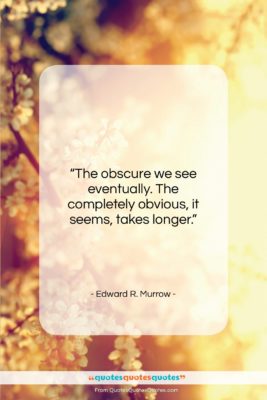 Edward R. Murrow quote: “The obscure we see eventually. The completely…”- at QuotesQuotesQuotes.com