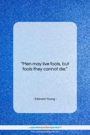 Edward Young quote: “Men may live fools, but fools they…”- at QuotesQuotesQuotes.com
