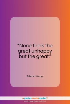 Edward Young quote: “None think the great unhappy but the great.”- at QuotesQuotesQuotes.com