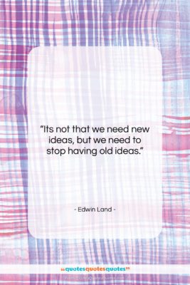 Edwin Land quote: “Its not that we need new ideas,…”- at QuotesQuotesQuotes.com