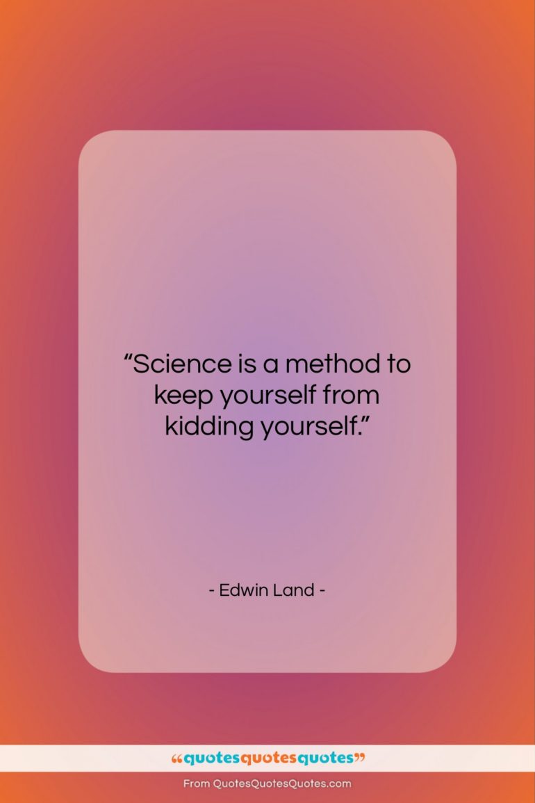 Edwin Land quote: “Science is a method to keep yourself…”- at QuotesQuotesQuotes.com