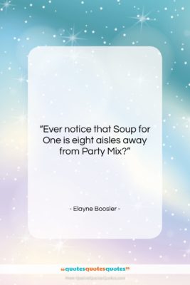 Elayne Boosler quote: “Ever notice that Soup for One is…”- at QuotesQuotesQuotes.com