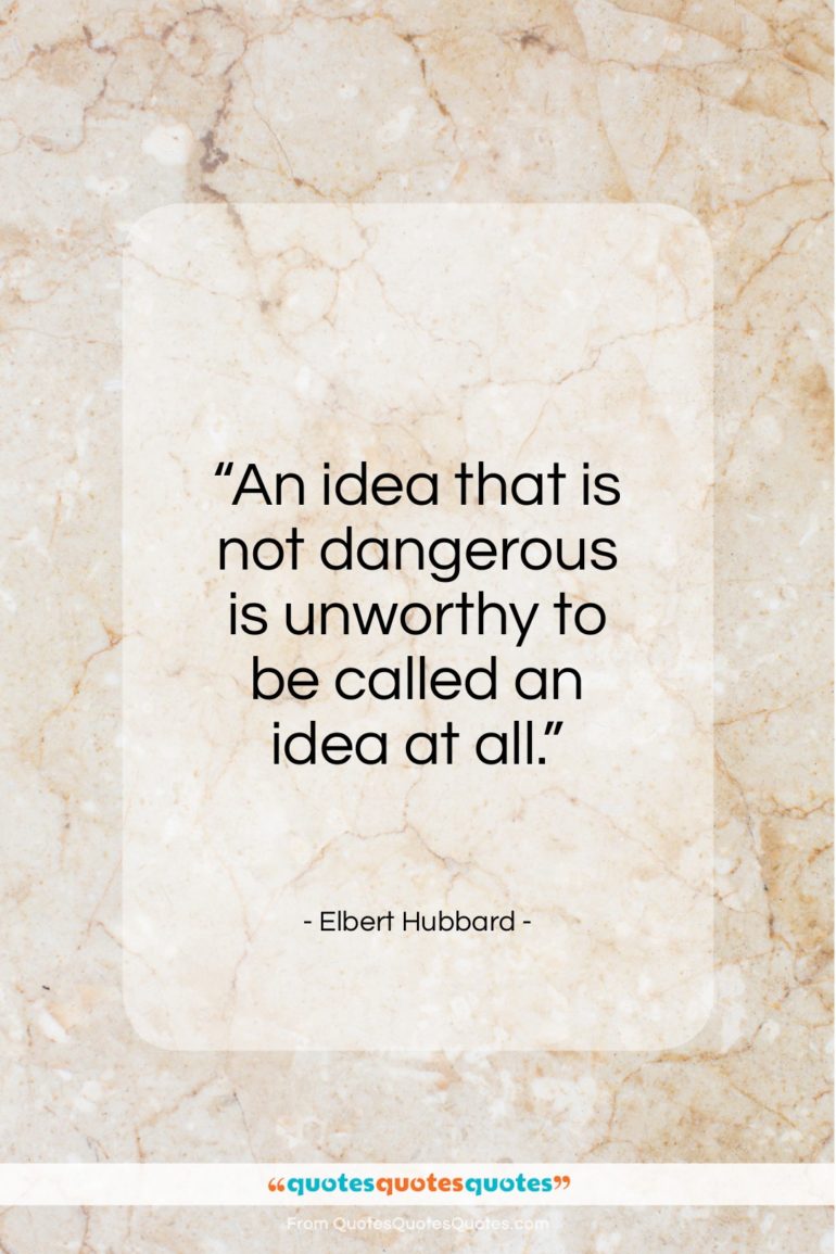Elbert Hubbard quote: “An idea that is not dangerous is…”- at QuotesQuotesQuotes.com