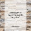 Elbert Hubbard quote: “We work to become, not to acquire….”- at QuotesQuotesQuotes.com