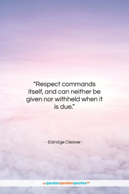 Eldridge Cleaver quote: “Respect commands itself, and can neither be…”- at QuotesQuotesQuotes.com