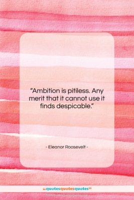 Eleanor Roosevelt quote: “Ambition is pitiless. Any merit that it…”- at QuotesQuotesQuotes.com