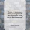 Eleanor Roosevelt quote: “Great minds discuss ideas; average minds discuss…”- at QuotesQuotesQuotes.com