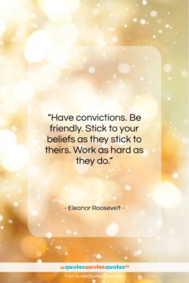 Eleanor Roosevelt quote: “Have convictions. Be friendly. Stick to your…”- at QuotesQuotesQuotes.com