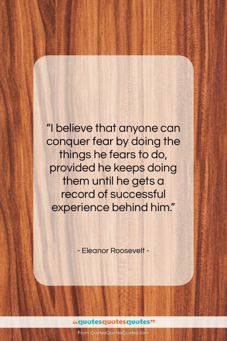 Eleanor Roosevelt quote: “I believe that anyone can conquer fear…”- at QuotesQuotesQuotes.com